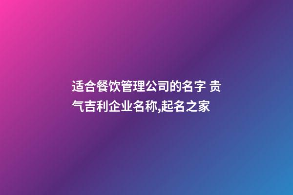 适合餐饮管理公司的名字 贵气吉利企业名称,起名之家